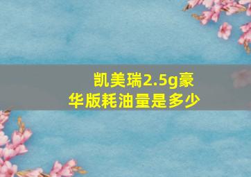 凯美瑞2.5g豪华版耗油量是多少