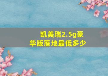 凯美瑞2.5g豪华版落地最低多少