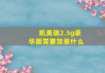 凯美瑞2.5g豪华版需要加装什么