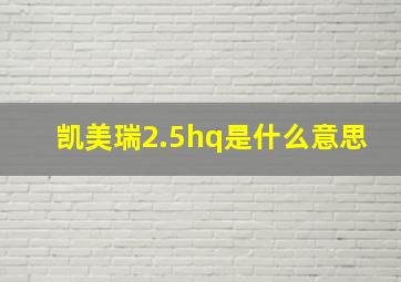 凯美瑞2.5hq是什么意思