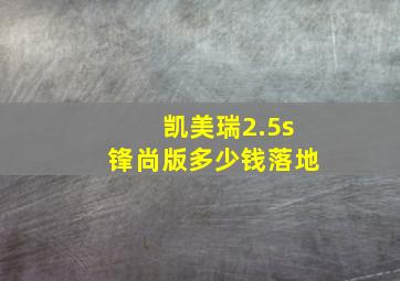 凯美瑞2.5s锋尚版多少钱落地