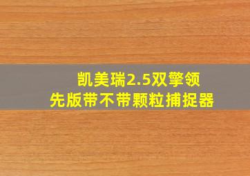 凯美瑞2.5双擎领先版带不带颗粒捕捉器