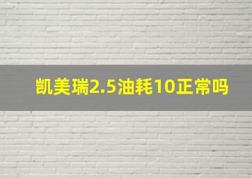 凯美瑞2.5油耗10正常吗