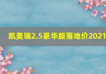 凯美瑞2.5豪华版落地价2021