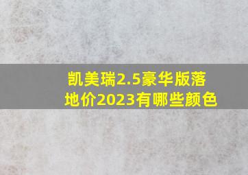 凯美瑞2.5豪华版落地价2023有哪些颜色