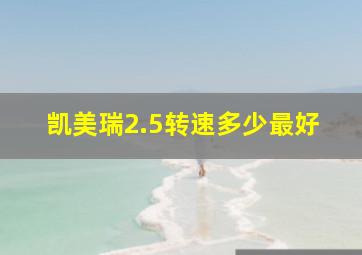 凯美瑞2.5转速多少最好