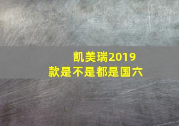 凯美瑞2019款是不是都是国六