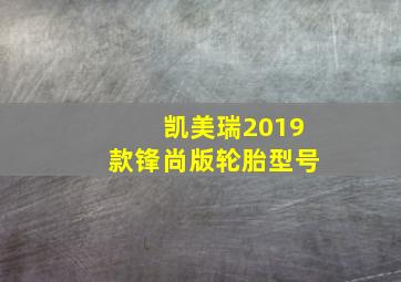 凯美瑞2019款锋尚版轮胎型号