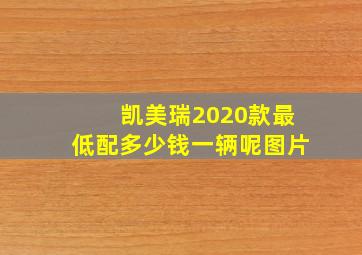 凯美瑞2020款最低配多少钱一辆呢图片