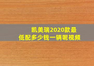 凯美瑞2020款最低配多少钱一辆呢视频