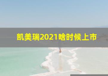 凯美瑞2021啥时候上市