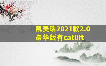 凯美瑞2021款2.0豪华版有catlift