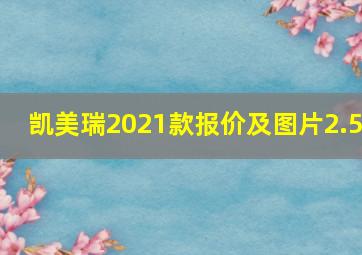 凯美瑞2021款报价及图片2.5