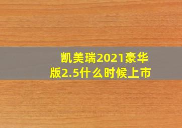 凯美瑞2021豪华版2.5什么时候上市