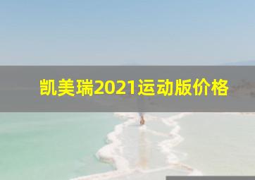 凯美瑞2021运动版价格