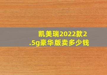 凯美瑞2022款2.5g豪华版卖多少钱