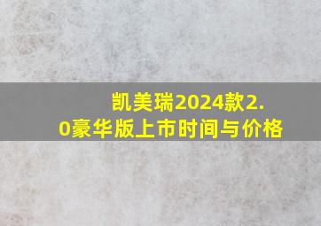 凯美瑞2024款2.0豪华版上市时间与价格