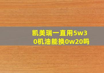 凯美瑞一直用5w30机油能换0w20吗