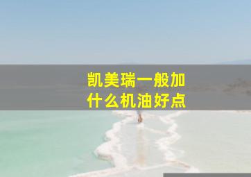 凯美瑞一般加什么机油好点