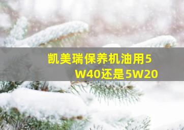 凯美瑞保养机油用5W40还是5W20