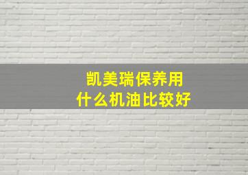 凯美瑞保养用什么机油比较好