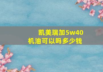 凯美瑞加5w40机油可以吗多少钱