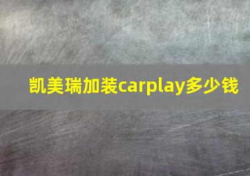 凯美瑞加装carplay多少钱