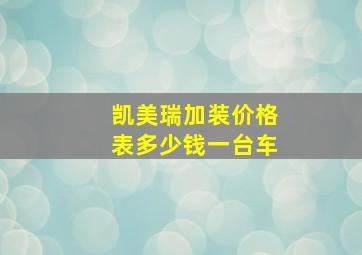 凯美瑞加装价格表多少钱一台车