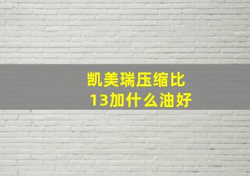 凯美瑞压缩比13加什么油好