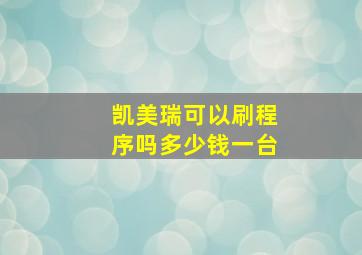 凯美瑞可以刷程序吗多少钱一台