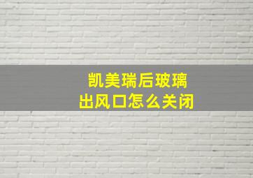 凯美瑞后玻璃出风口怎么关闭