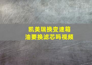 凯美瑞换变速箱油要换滤芯吗视频