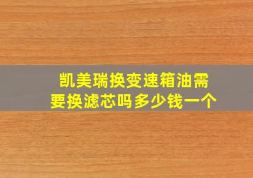 凯美瑞换变速箱油需要换滤芯吗多少钱一个