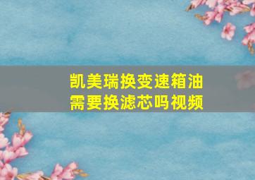 凯美瑞换变速箱油需要换滤芯吗视频