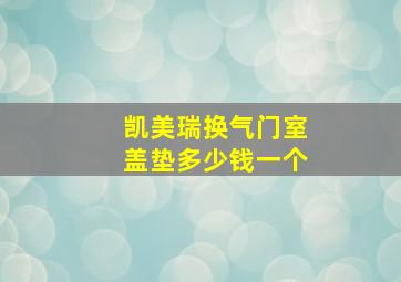 凯美瑞换气门室盖垫多少钱一个