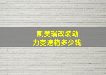 凯美瑞改装动力变速箱多少钱