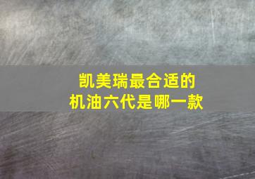 凯美瑞最合适的机油六代是哪一款