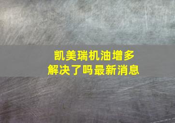 凯美瑞机油增多解决了吗最新消息