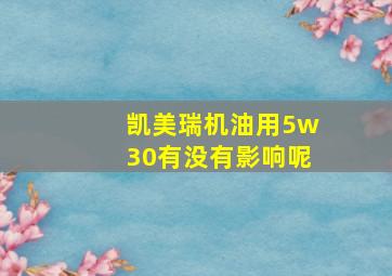 凯美瑞机油用5w30有没有影响呢