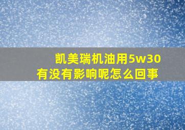 凯美瑞机油用5w30有没有影响呢怎么回事