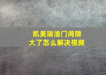 凯美瑞油门间隙大了怎么解决视频