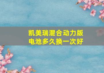 凯美瑞混合动力版电池多久换一次好