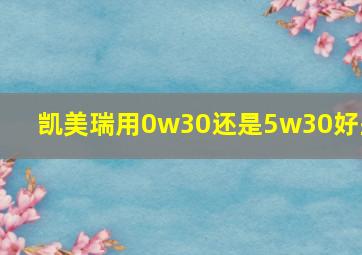 凯美瑞用0w30还是5w30好些