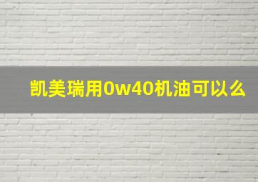 凯美瑞用0w40机油可以么