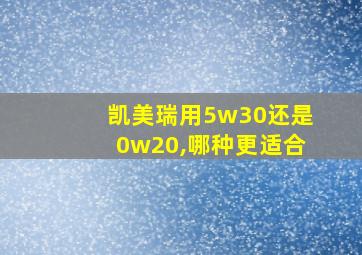 凯美瑞用5w30还是0w20,哪种更适合