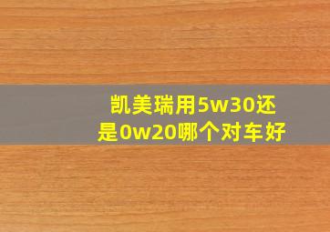 凯美瑞用5w30还是0w20哪个对车好