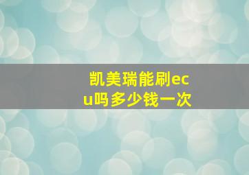 凯美瑞能刷ecu吗多少钱一次