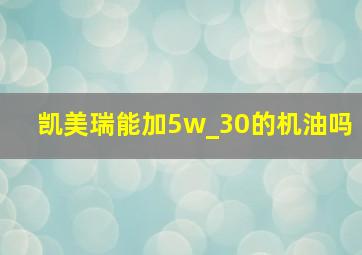 凯美瑞能加5w_30的机油吗