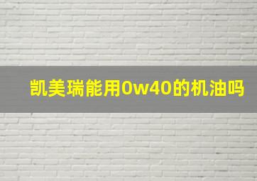 凯美瑞能用0w40的机油吗