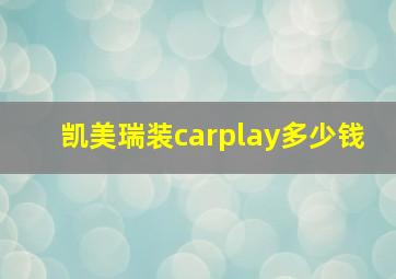 凯美瑞装carplay多少钱